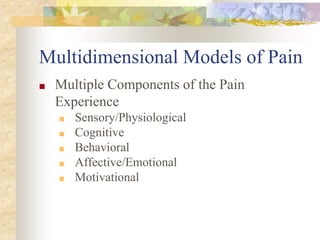 Multidimensional Models of Pain
■ Multiple Components of the Pain
Experience
■ Sensory/Physiological
■ Cognitive
■ Behavioral
■ Affective/Emotional
■ Motivational
 