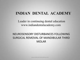 INDIAN DENTAL ACADEMY
Leader in continuing dental education
www.indiandentalacademy.com
NEUROSENSORY DISTURBANCES FOLLOWING
SURGICAL REMOVAL OF MANDIBULAR THIRD
MOLAR

www.indiandentalacademy.com

 