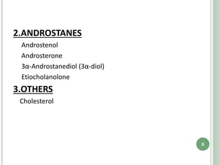 2.ANDROSTANES
Androstenol
Androsterone
3α-Androstanediol (3α-diol)
Etiocholanolone
3.OTHERS
Cholesterol
6
 