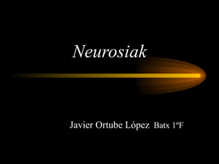 Neurosiak Javier Ortube López  Batx 1ºF 