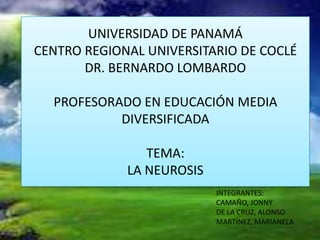 UNIVERSIDAD DE PANAMÁ
CENTRO REGIONAL UNIVERSITARIO DE COCLÉ
       DR. BERNARDO LOMBARDO

  PROFESORADO EN EDUCACIÓN MEDIA
           DIVERSIFICADA

                TEMA:
             LA NEUROSIS
                           INTEGRANTES:
                           CAMAÑO, JONNY
                           DE LA CRUZ, ALONSO
                           MARTÍNEZ, MARIANELA
 