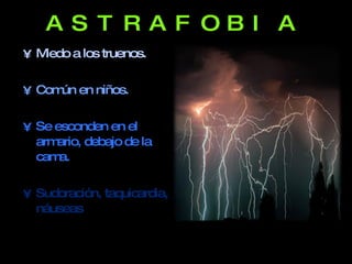 ASTRAFOBIA Miedo a los truenos. Común en niños. Se esconden en el armario, debajo de la cama. Sudoración, taquicardia, náuseas