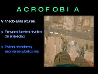 ACROFOBIA Miedo a las alturas. Provoca fuertes niveles de ansiedad. Evitan miradores, asomarse a balcones.