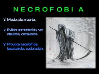 NECROFOBIA Miedo a la muerte. Evitan cementerios, ver ataúdes, cadáveres. Provoca escalofríos, taquicardia, sudoración.