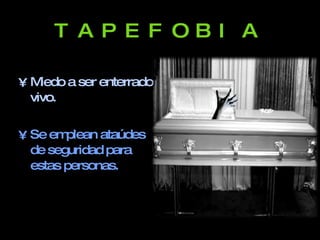 TAPEFOBIA Miedo a ser enterrado vivo. Se emplean ataúdes de seguridad para estas personas.
