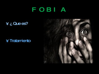 FOBIA ¿ Que es? Tratamiento