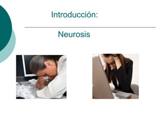 Introducción:
Neurosis
 