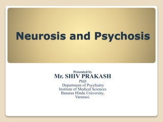 Neurosis and Psychosis
Presented by
Mr. SHIV PRAKASH
PhD
Department of Psychiatry
Institute of Medical Sciences
Banaras Hindu University,
Varanasi.
 