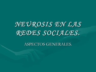 NEUROSIS EN LAS REDES SOCIALES. ASPECTOS GENERALES. 