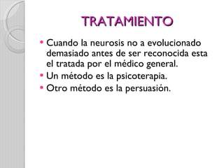 TRATAMIENTO Cuando la neurosis no a evolucionado demasiado antes de ser reconocida esta el tratada por el médico general. Un método es la psicoterapia. Otro método es la persuasión. 