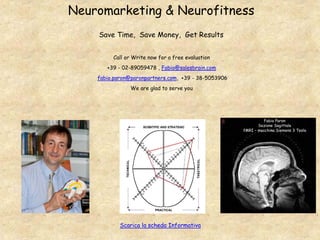 Neuromarketing & Neurofitness
Save Time, Save Money, Get Results
Call or Write now for a free evaluation
+39 - 02-89059478 , Fabio@salesbrain.com
fabio.paron@paronpartners.com, +39 - 38-5053906
We are glad to serve you
Fabio Paron
Sezione Sagittale
fMRI – macchina Siemens 3 Tesla
Scarica la scheda Informativa
 