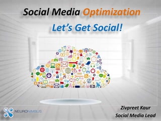 Social Media Optimization
Let’s Get Social!

Zivpreet Kaur
Social Media Lead

 