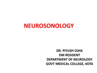 NEUROSONOLOGY
DR. PIYUSH OJHA
DM RESIDENT
DEPARTMENT OF NEUROLOGY
GOVT MEDICAL COLLEGE, KOTA
 