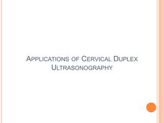APPLICATIONS OF CERVICAL DUPLEX
ULTRASONOGRAPHY
 