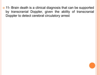  11- Brain death is a clinical diagnosis that can be supported
by transcranial Doppler, given the ability of transcranial
Doppler to detect cerebral circulatory arrest
 