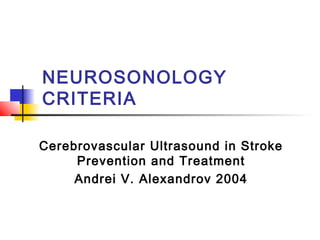 NEUROSONOLOGY
CRITERIA
Cerebrovascular Ultrasound in Stroke
Prevention and Treatment
Andrei V. Alexandrov 2004
 