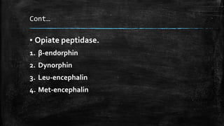 Cont…
▪ Opiate peptidase.
1. β-endorphin
2. Dynorphin
3. Leu-encephalin
4. Met-encephalin
 