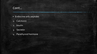 Cont…
▪ Endocrine only peptides
1. Calcitonin
2. Insulin
3. Secretin
4. Parathyroid hormone
 