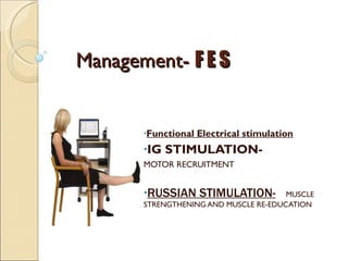Management-  F E S Functional Electrical stimulation IG STIMULATION- MOTOR RECRUITMENT RUSSIAN STIMULATION-   MUSCLE STRENGTHENING AND MUSCLE RE-EDUCATION 