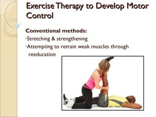 Exercise Therapy to Develop Motor Control Conventional methods: Stretching  & strengthening Attempting to retrain weak muscles through  reeducation 