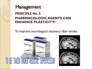 Management PRINCIPLE No. 5: PHARMACOLOGIC AGENTS CAN ENHANCE PLASTICITY! To improve neurological recovery after stroke TO BE TAKEN UNDER MEDICAL SUPERVISION 