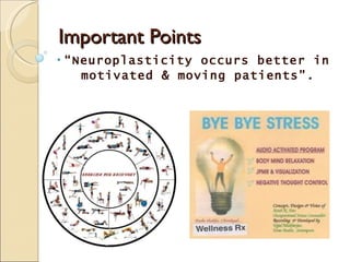 Important Points “ Neuroplasticity occurs better in  motivated & moving patients”. 