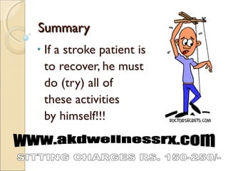 Summary If a stroke patient is  to recover, he must do (try) all of  these activities by himself!!! www.akdwellnessrx.com SITTING CHARGES RS. 150-250/- 