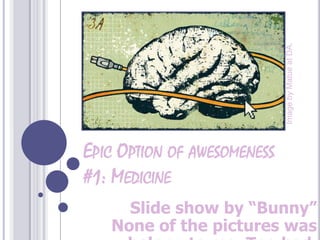 ImagebyMatue at DA. Epic Option of awesomeness #1: Medicine Slide show by “Bunny”None of the pictures was belong to me. Too bad. 