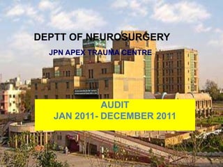 DEPTT OF NEUROSURGERY
  JPN APEX TRAUMA CENTRE




             AUDIT
   JAN 2011- DECEMBER 2011
 