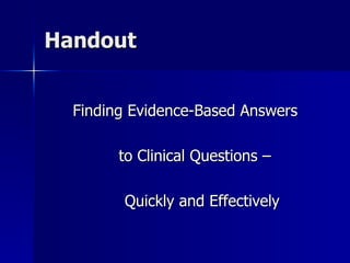 Handout Finding Evidence-Based Answers to Clinical Questions – Quickly and Effectively 