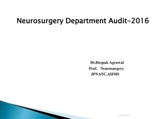 Neurosurgery Department Audit-2016
Dr.Deepak Agrawal
Prof. Neurosurgery
JPNATC,AIIMS
06-04-2017
 