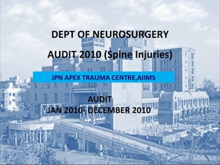 JPN APEX TRAUMA CENTRE,AIIMS DEPT OF NEUROSURGERY AUDIT 2010 (Spine Injuries) AUDIT JAN 2010- DECEMBER 2010     