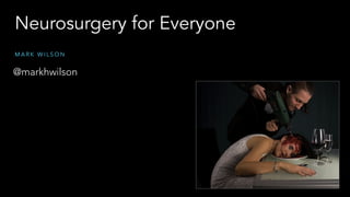Neurosurgery for Everyone
M A R K W I L S O N
@markhwilson
 