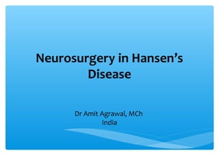 Neurosurgery in Hansen’s
Disease
Dr Amit Agrawal, MCh
India
 