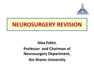 NEUROSURGERY REVISION
Alaa Fakhr,
Professor and Chairman of
Neurosurgery Department,
Ain Shams University
 