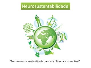 Neurosustentabilidade




“Pensamentos sustentáveis para um planeta sustentável”
 