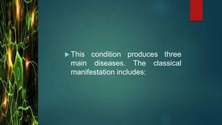  This condition produces three
main diseases. The classical
manifestation includes:
 