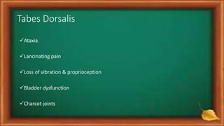 Tabes Dorsalis
Ataxia
Lancinating pain
Loss of vibration & proprioception
Bladder dysfunction
Charcot joints
 