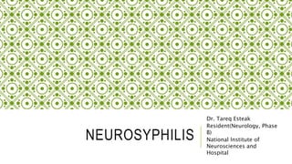 NEUROSYPHILIS
Dr. Tareq Esteak
Resident(Neurology, Phase
B)
National Institute of
Neurosciences and
Hospital
 