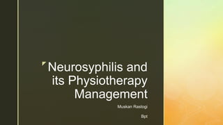 z
Neurosyphilis and
its Physiotherapy
Management
Muskan Rastogi
Bpt
 