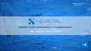 01. Designed in Australia.
For the World.
HIRE | ONBOARD | ENGAGE | RETAIN
REINVENT TALENT MANAGEMENT & TEAM ENGAGEMENT
 