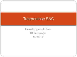 Tuberculose SNC

Lucas de Figueiredo Rosa
    R1 Infectologia
       29/05/12
 