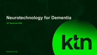 www.ktn-uk.org
Neurotechnology for Dementia
16th September 2020
 