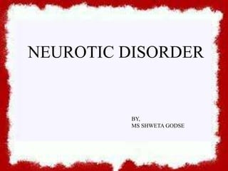 NEUROTIC DISORDER
BY,
MS SHWETA GODSE
 