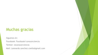 Muchas gracias
Siguenos en:
Facebook: Facebook/conocerciencia
Twitter: @conocerciencia
Mail: Leonardo.sanchez.coello@gmail.com
 