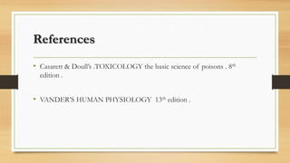 References
• Casarett & Doull’s .TOXICOLOGY the basic science of poisons . 8th
edition .
• VANDER’S HUMAN PHYSIOLOGY 13th edition .
 