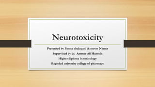 Neurotoxicity
Presented by Fatma altalaqani & mysm Namer
Supervised by dr. Ammar Ali Hussein
Higher diploma in toxicology
Baghdad university college of pharmacy
 
