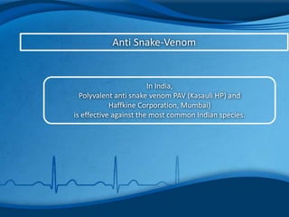 Anti Snake-Venom
In India,
Polyvalent anti snake venom PAV (Kasauli HP) and
Haffkine Corporation, Mumbai)
is effective against the most common Indian species.
 
