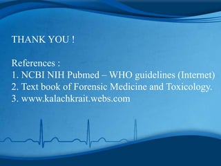 THANK YOU !
References :
1. NCBI NIH Pubmed – WHO guidelines (Internet)
2. Text book of Forensic Medicine and Toxicology.
3. www.kalachkrait.webs.com
 