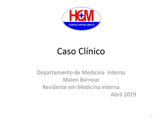 Caso Clínico
Departamento de Medicina Interna
Malen Barroso
Residente em Medicina Interna
Abril 2019
1
 